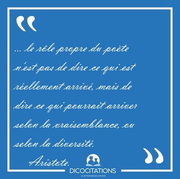 ... le r�le propre du po�te n'est pas de dire ce qui est [...] - Aristote...