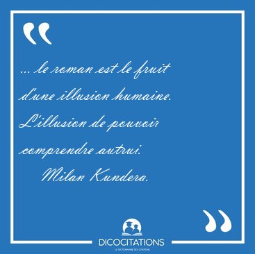 ... le roman est le fruit d'une illusion humaine. L'illusion de [...] - Milan Kundera...