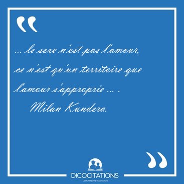 ... le sexe n'est pas l'amour, ce n'est qu'un territoire que [...] - Milan Kundera...