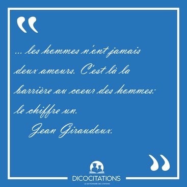 ... les hommes n'ont jamais deux amours. C'est l� la barri�re au [...] - Jean Giraudoux...