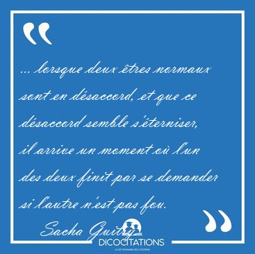 ... lorsque deux �tres normaux sont en d�saccord, et que ce [...] - Sacha Guitry...