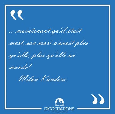... maintenant qu'il �tait mort, son mari n'avait plus qu'elle, [...] - Milan Kundera...