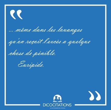 ... mme dans les louanges qu'on reoit l'excs a quelque chose [...] - Euripide...