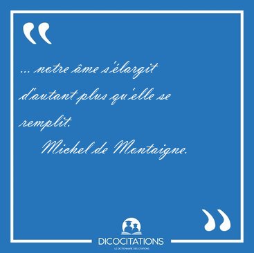 ... notre �me s'�largit d'autant plus qu'elle se [...] - Michel de Montaigne...