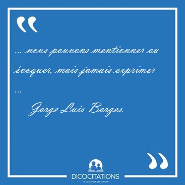 ... nous pouvons mentionner ou voquer, mais jamais exprimer [...] - Jorge Luis Borges...
