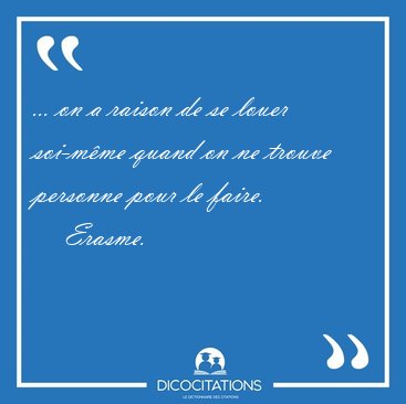 ... on a raison de se louer soi-m�me quand on ne trouve personne [...] - Erasme...