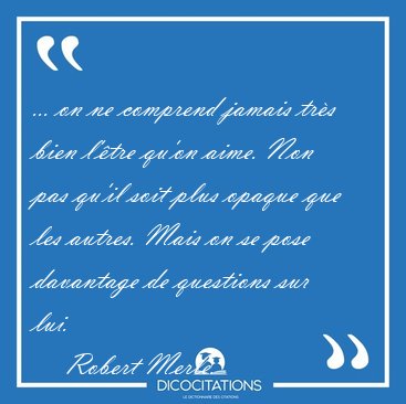 ... on ne comprend jamais trs bien l'tre qu'on aime. Non pas [...] - Robert Merle...