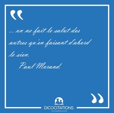 ... on ne fait le salut des autres qu'en faisant d'abord le [...] - Paul Morand...