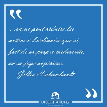 ... on ne peut rduire les autres  l'ordinaire que si, fort de [...] - Gilles Archambault...