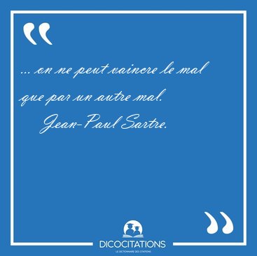 ... on ne peut vaincre le mal que par un autre [...] - Jean-Paul Sartre...