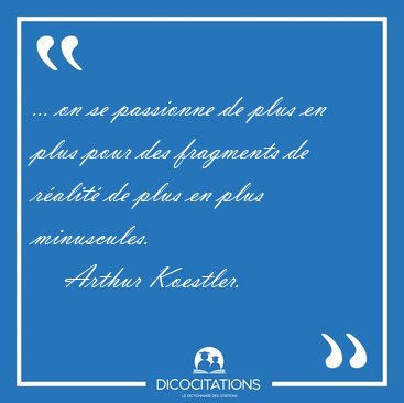 ... on se passionne de plus en plus pour des fragments de [...] - Arthur Koestler...