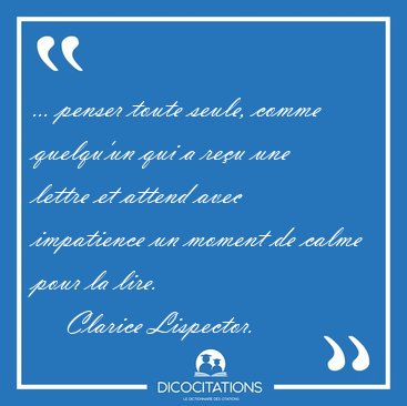 ... penser toute seule, comme quelqu'un qui a reu une lettre et [...] - Clarice Lispector...