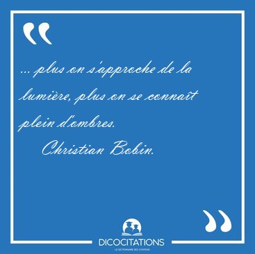 ... plus on s'approche de la lumire, plus on se connat plein [...] - Christian Bobin...