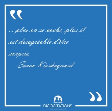 ... plus on se cache, plus il est dsagrable d'tre [...] - Sren Kierkegaard...