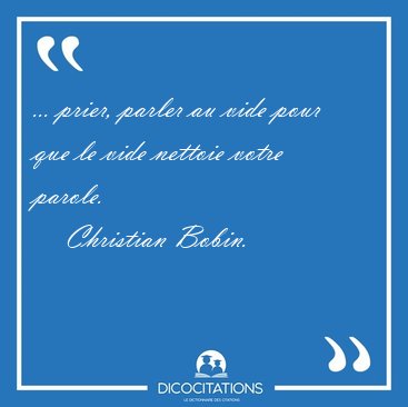 ... prier, parler au vide pour que le vide nettoie votre [...] - Christian Bobin...