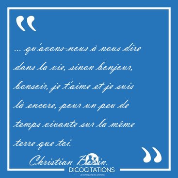 ... qu'avons-nous � nous dire dans la vie, sinon bonjour, [...] - Christian Bobin...