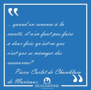 ... quand on renonce � la vanit�, il n'en faut pas faire � deux [...] - Pierre Carlet de Chamblain de Marivaux...