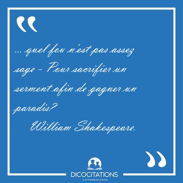 ... quel fou n'est pas assez sage - Pour sacrifier un serment [...] - William Shakespeare...