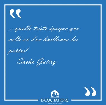 ... quelle triste poque que celle o l'on billonne les [...] - Sacha Guitry...