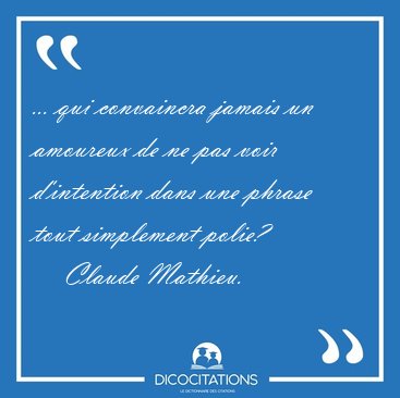 ... qui convaincra jamais un amoureux de ne pas voir d'intention [...] - Claude Mathieu...