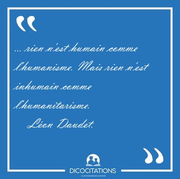 ... rien n'est humain comme l'humanisme. Mais rien n'est [...] - L�on Daudet...