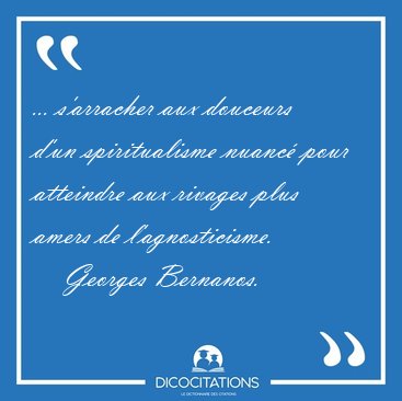 ... s'arracher aux douceurs d'un spiritualisme nuanc pour [...] - Georges Bernanos...