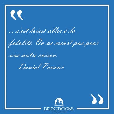 ... s'est laiss� aller � la fatalit�. On ne meurt pas pour une [...] - Daniel Pennac...