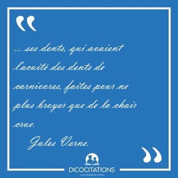 ... ses dents, qui avaient l'acuit� des dents de carnivores, [...] - Jules Verne...