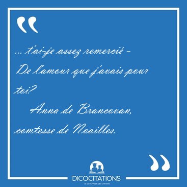 ... t'ai-je assez remerci� - De l'amour que j'avais pour [...] - Anna de Brancovan, comtesse de Noailles...