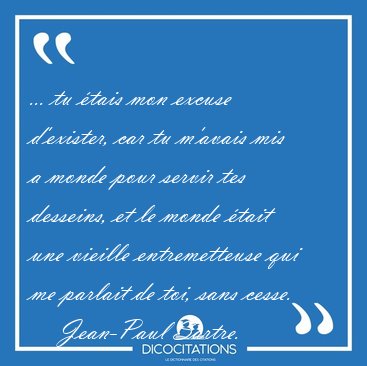 ... tu �tais mon excuse d'exister, car tu m'avais mis a monde [...] - Jean-Paul Sartre...
