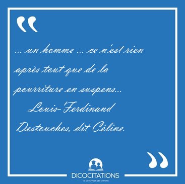 ... un homme ... ce n'est rien aprs tout que de la pourriture [...] - Louis-Ferdinand Destouches, dit Cline...