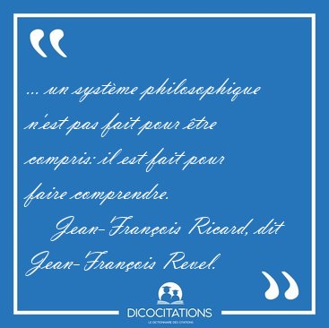 ... un syst�me philosophique n'est pas fait pour �tre compris: [...] - Jean-Fran�ois Ricard, dit Jean-Fran�ois Revel...