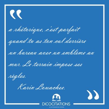 a rh�torique, c'est parfait quand tu as ton cul derri�re un [...] - Karin Lowachee...